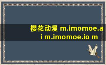 樱花动漫 m.imomoe.ai m.imomoe.io m.imomoe.ai